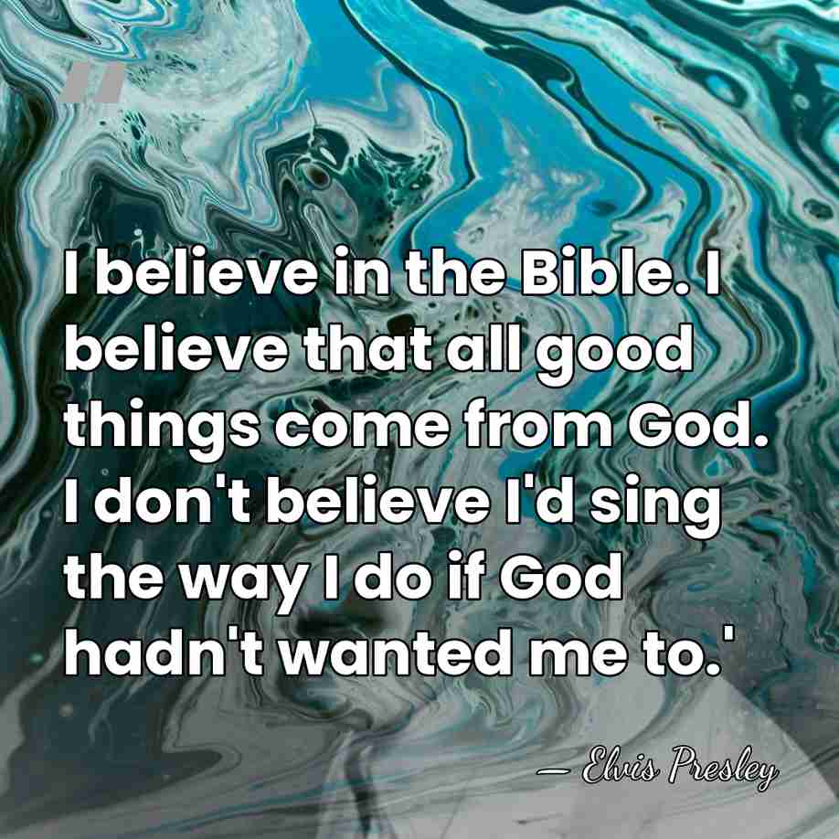 I believe in the Bible. I believe that all good things come&hellip; - Elvis Presley