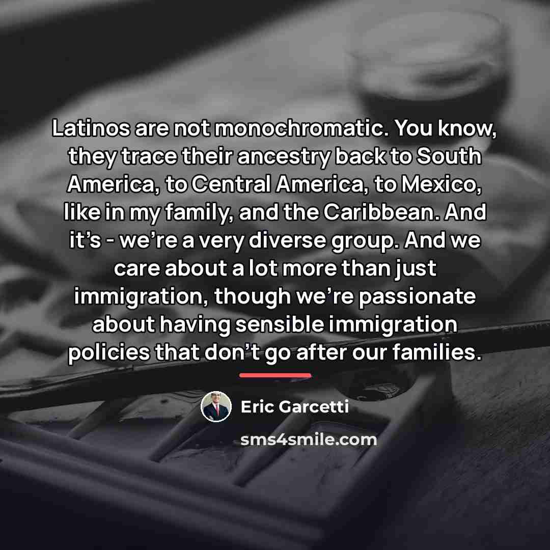 “Latinos are not monochromatic. You know, they trace their ancestry…” quote by Eric Garcetti