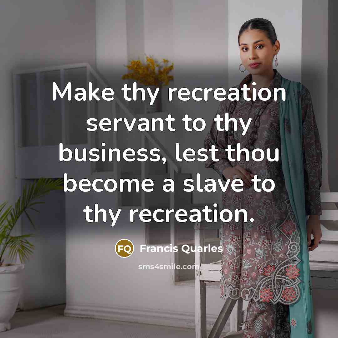“Make thy recreation servant to thy business, lest thou become…” quote by Francis Quarles