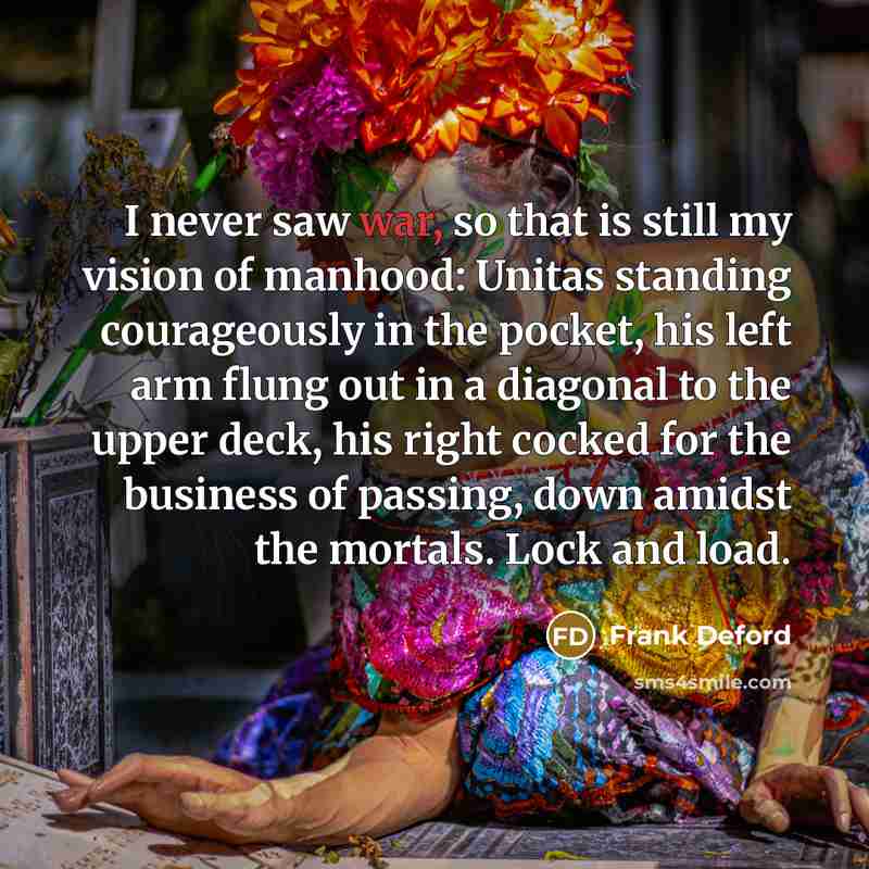 “I never saw war, so that is still my vision…” quote by Frank Deford