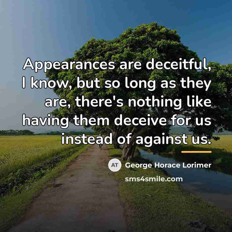 “Appearances are deceitful, I know, but so long as they…” quote by George Horace Lorimer