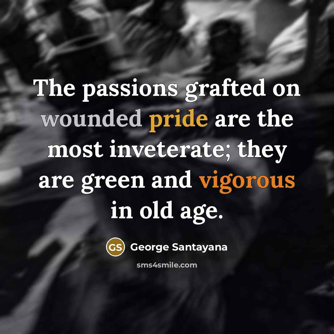 “The passions grafted on wounded pride are the most inveterate;…” quote by George Santayana