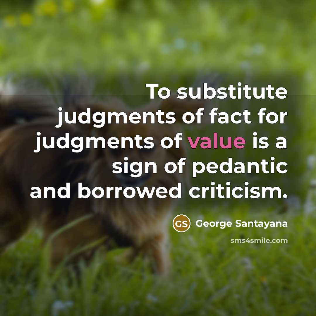 “To substitute judgments of fact for judgments of value is…” quote by George Santayana