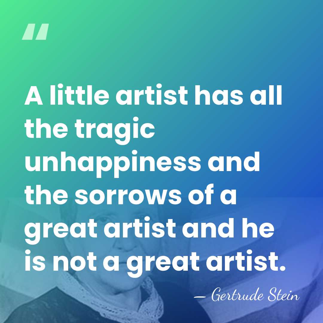 A little artist has all the tragic unhappiness and the sorrows of&hellip; - Gertrude Stein