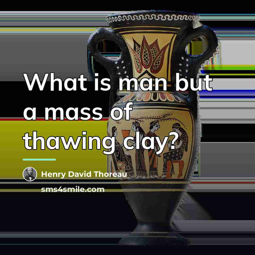 “What is man but a mass of thawing clay?…” quote by Henry David Thoreau