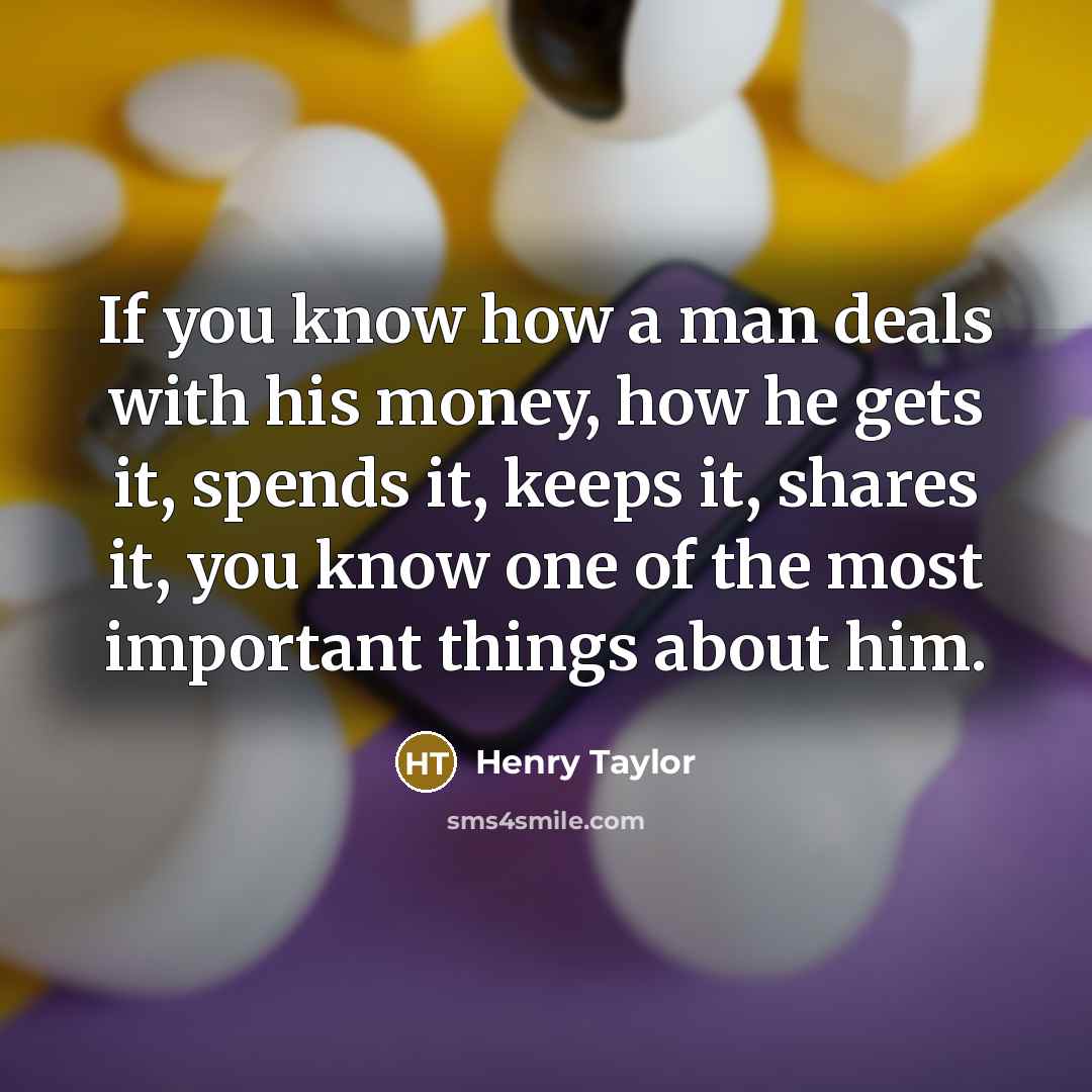 “If you know how a man deals with his money,…” quote by Henry Taylor