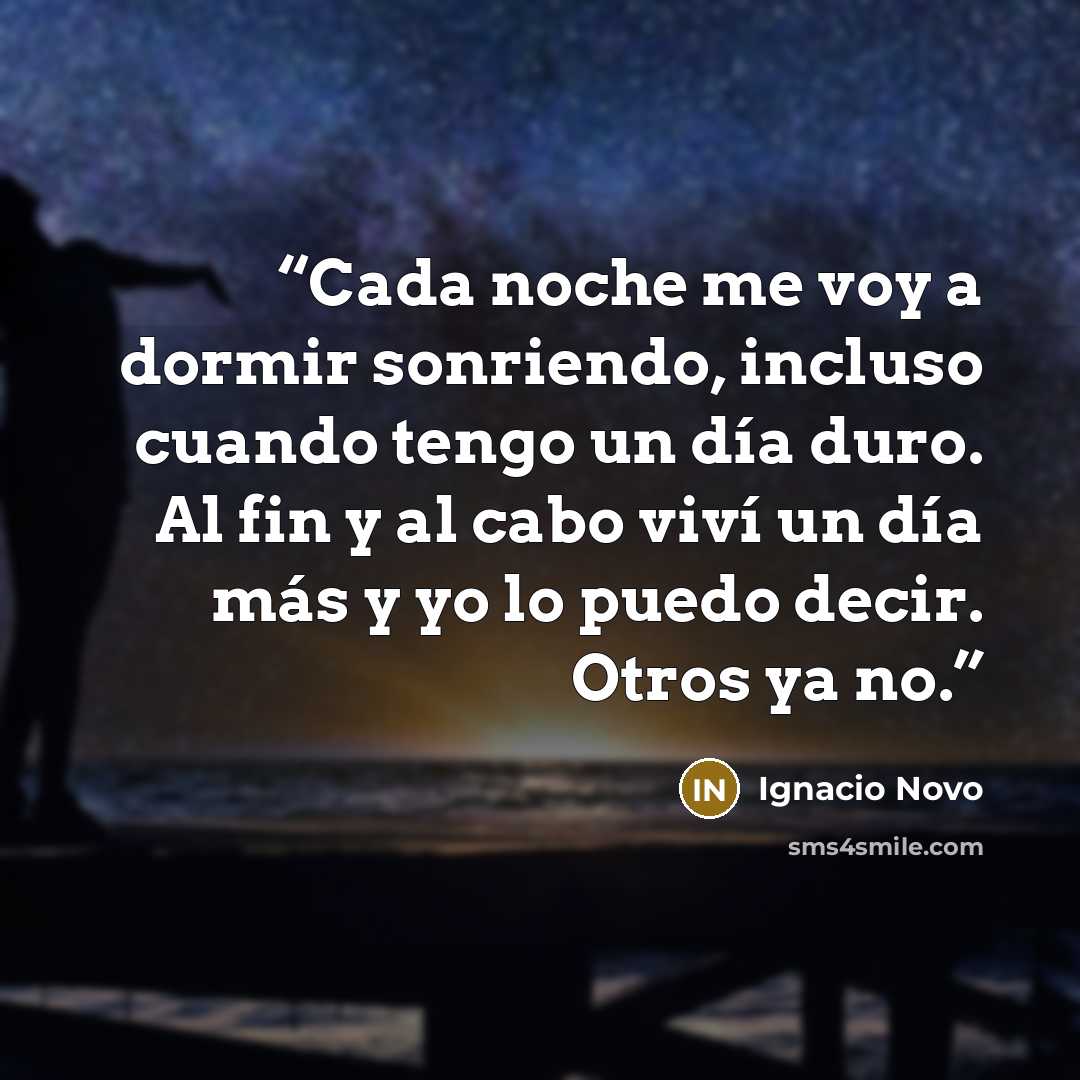 “Cada noche me voy a dormir sonriendo, incluso cuando tengo un día duro. Al fin y al cabo viví un día más y yo lo puedo decir. Otros ya no.” quote by Ignacio Novo