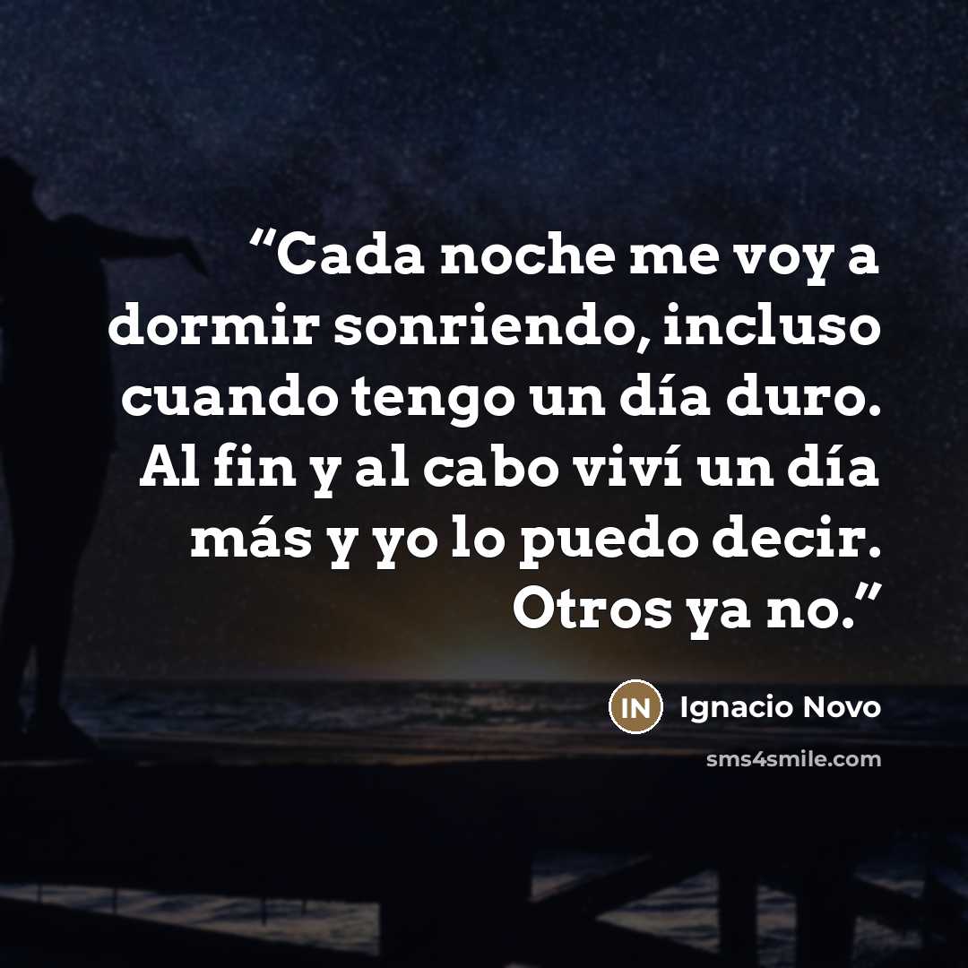 “Cada noche me voy a dormir sonriendo, incluso cuando tengo un día duro. Al fin y al cabo viví un día más y yo lo puedo decir. Otros ya no.” quote by Ignacio Novo