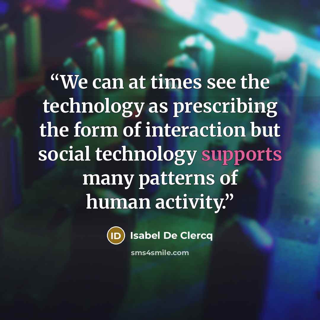 “We can at times see the technology as prescribing the form of interaction but social technology supports many patterns of human activity.” quote by Isabel De Clercq