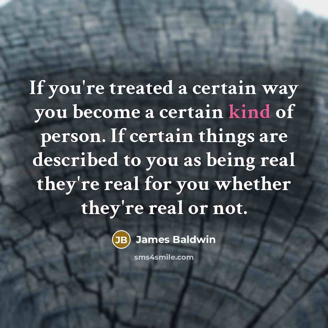 “If you're treated a certain way you become a certain…” quote by James Baldwin