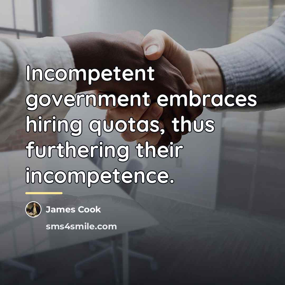 “Incompetent government embraces hiring quotas, thus furthering their incompetence.…” quote by James Cook