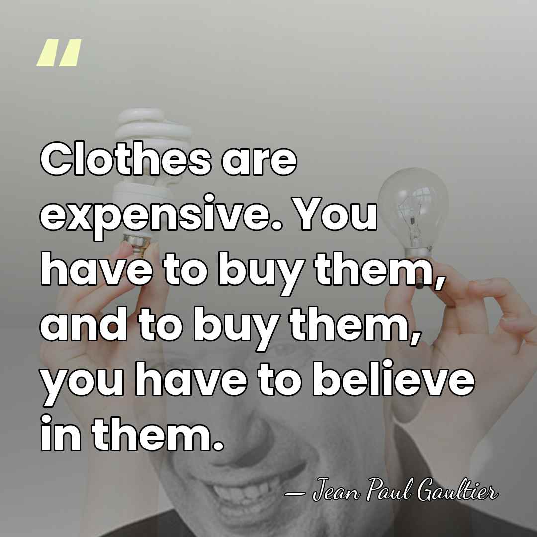 Clothes are expensive. You have to buy them, and to buy them,&hellip; - Jean Paul Gaultier