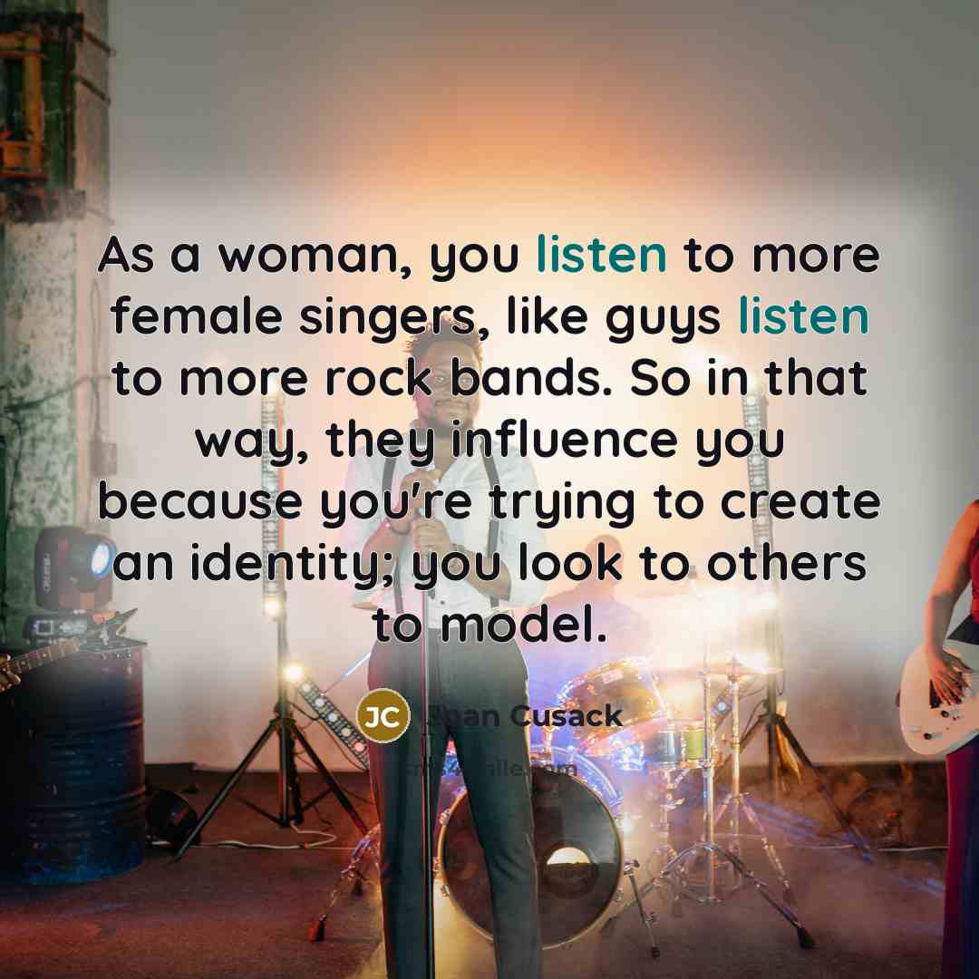“As a woman, you listen to more female singers, like…” quote by Joan Cusack