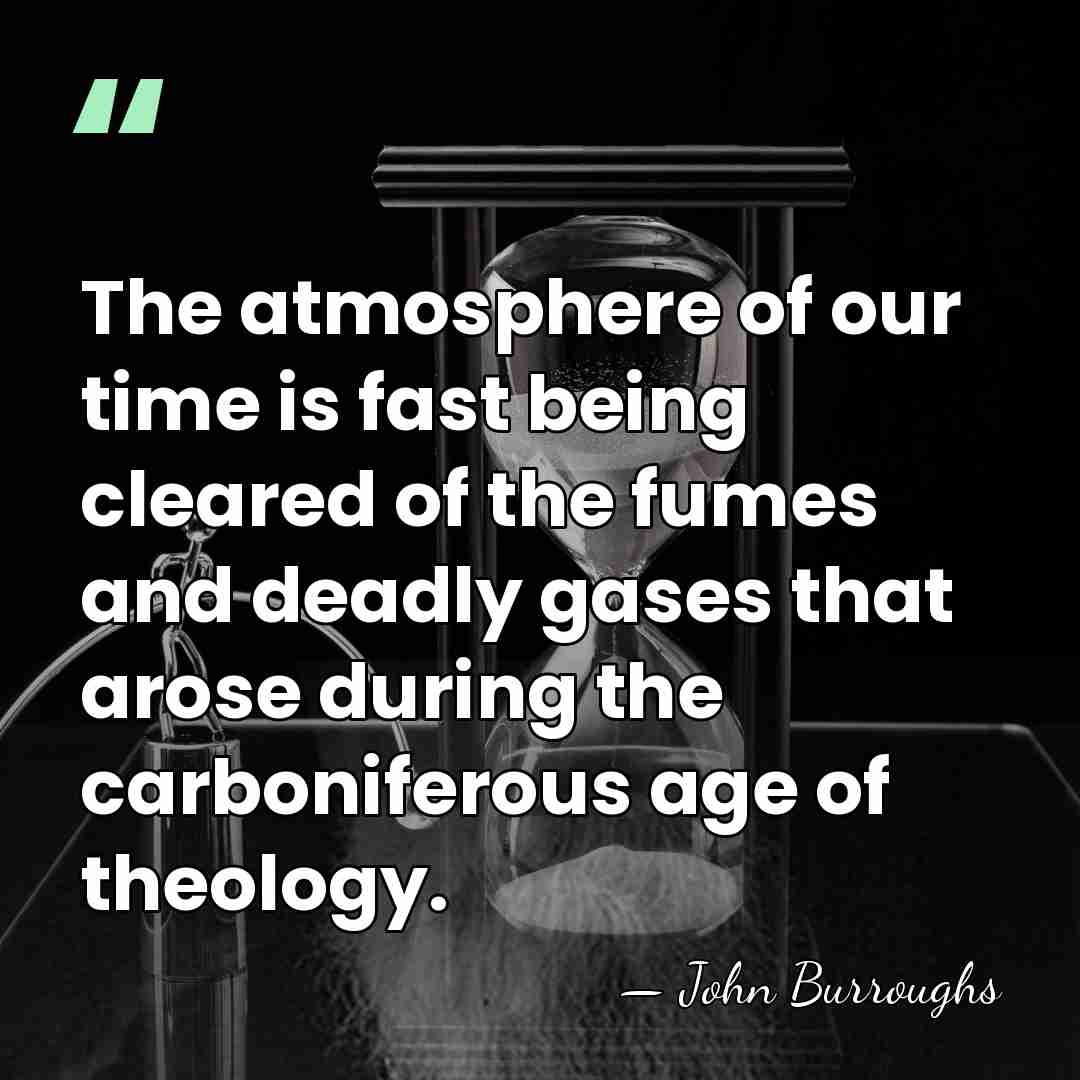 The atmosphere of our time is fast being cleared of the fumes&hellip; - John Burroughs