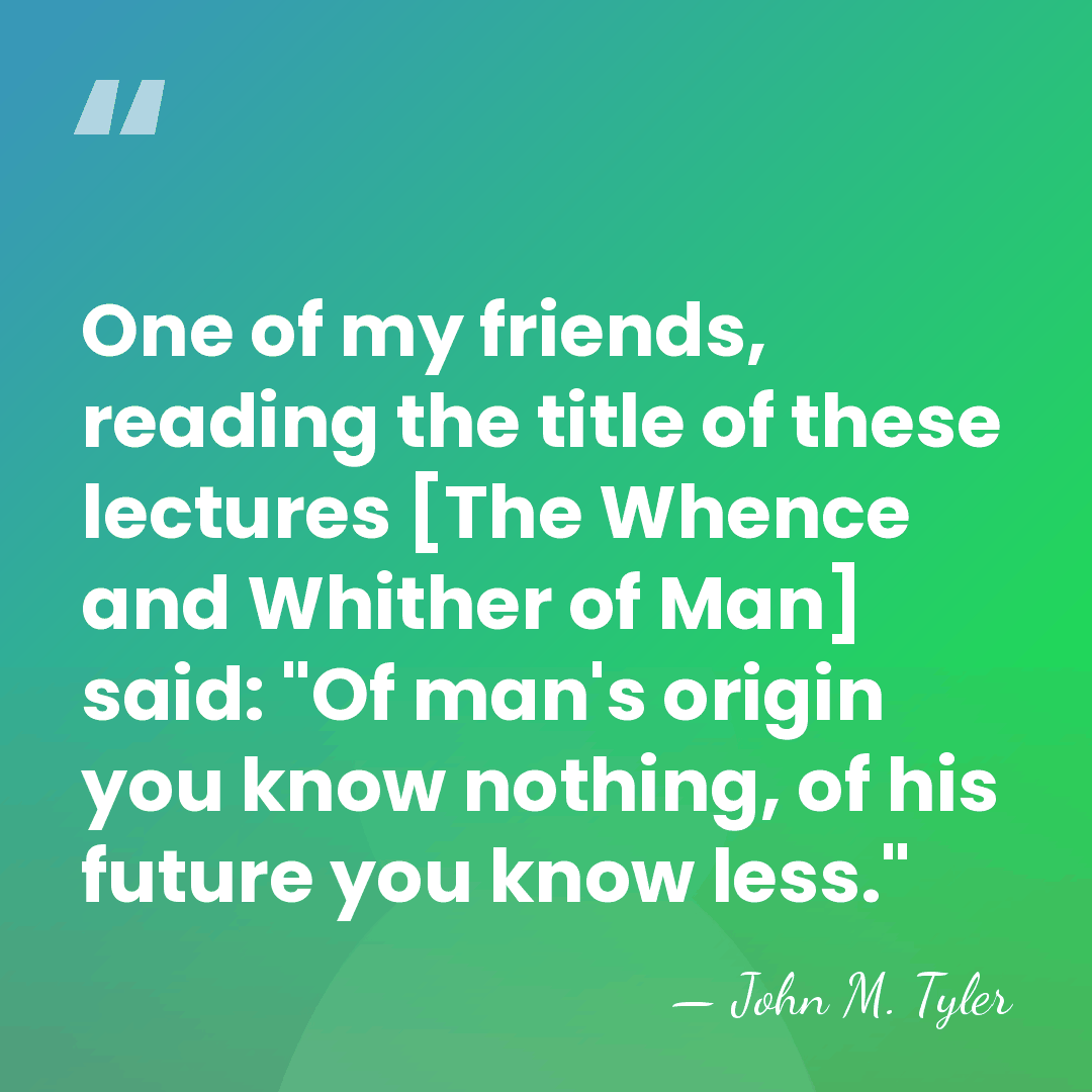 One of my friends, reading the title of these lectures [The Whence&hellip; - John M. Tyler
