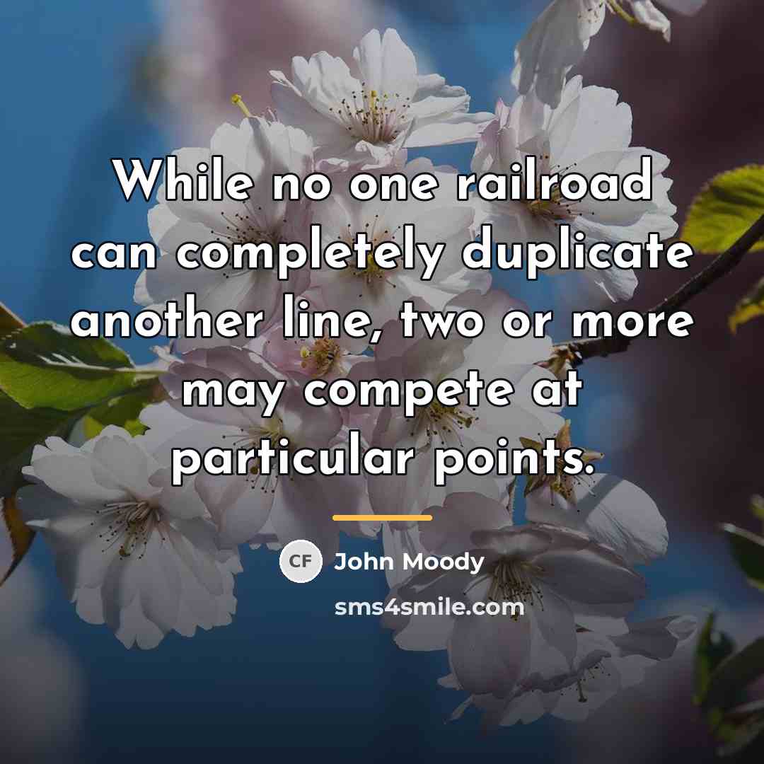 “While no one railroad can completely duplicate another line, two…” quote by John Moody