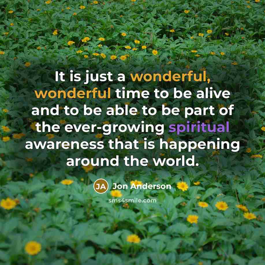 “It is just a wonderful, wonderful time to be alive…” quote by Jon Anderson