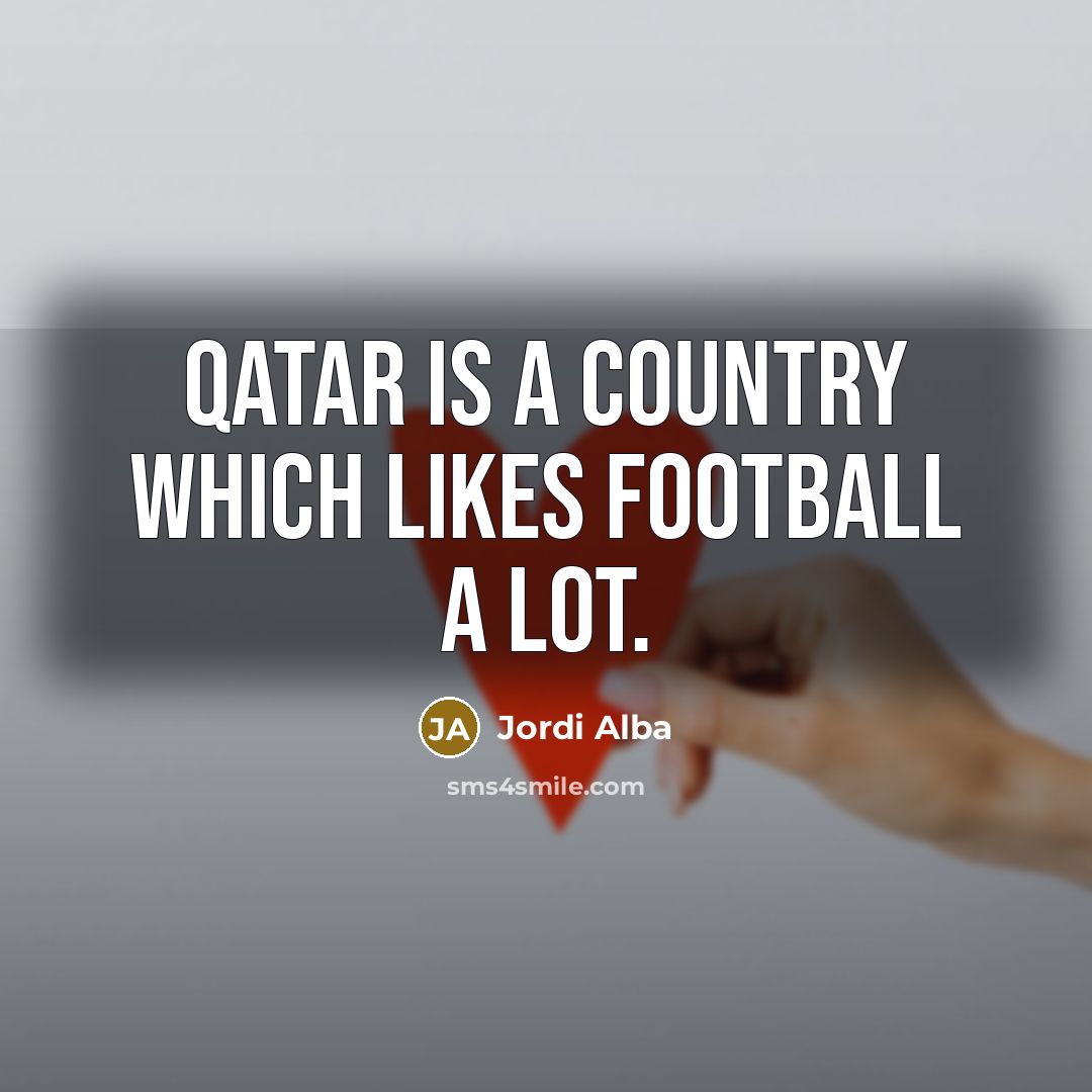 “Qatar is a country which likes football a lot.…” quote by Jordi Alba