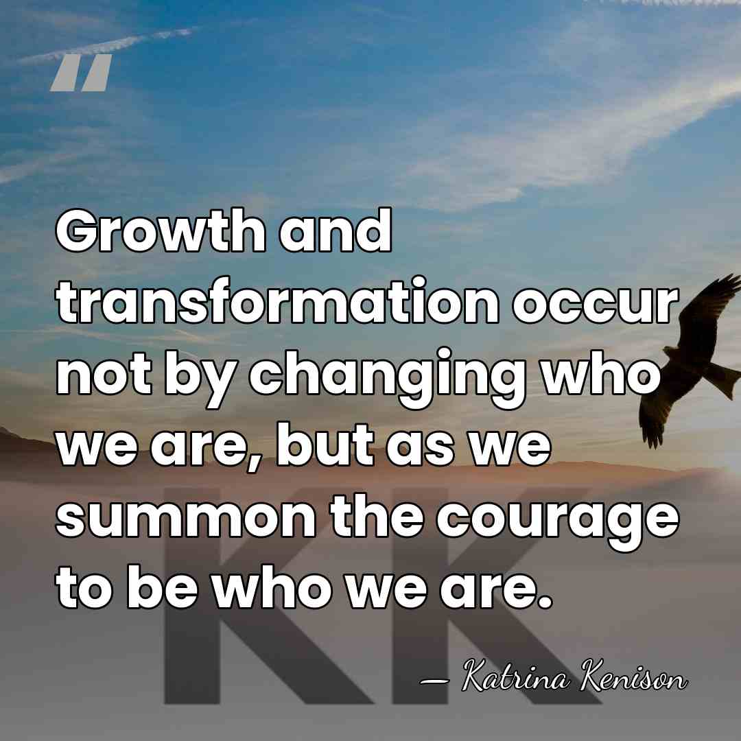 Growth and transformation occur not by changing who we are, but as&hellip; - Katrina Kenison