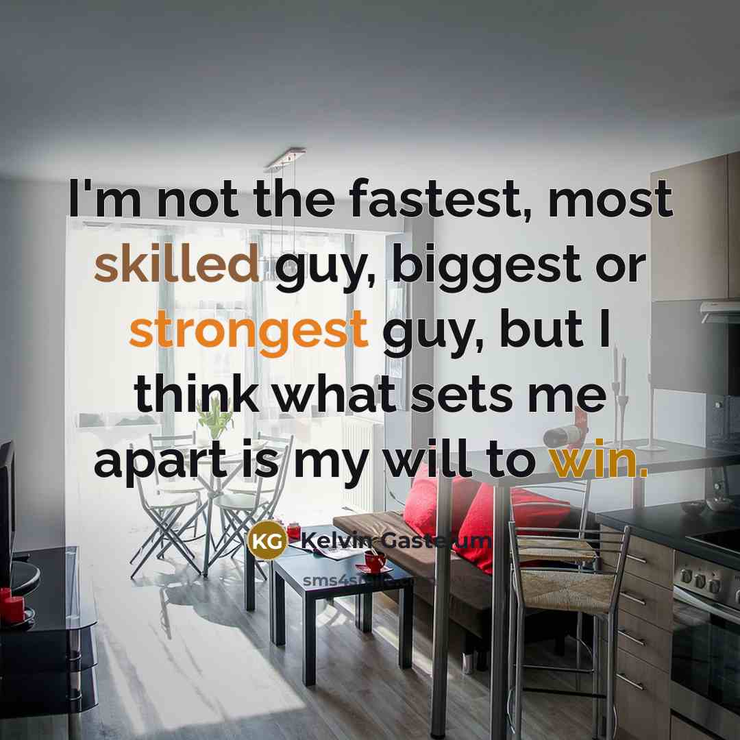 “I'm not the fastest, most skilled guy, biggest or strongest guy, but I think what sets me apart is my will to win.” quote by Kelvin Gastelum