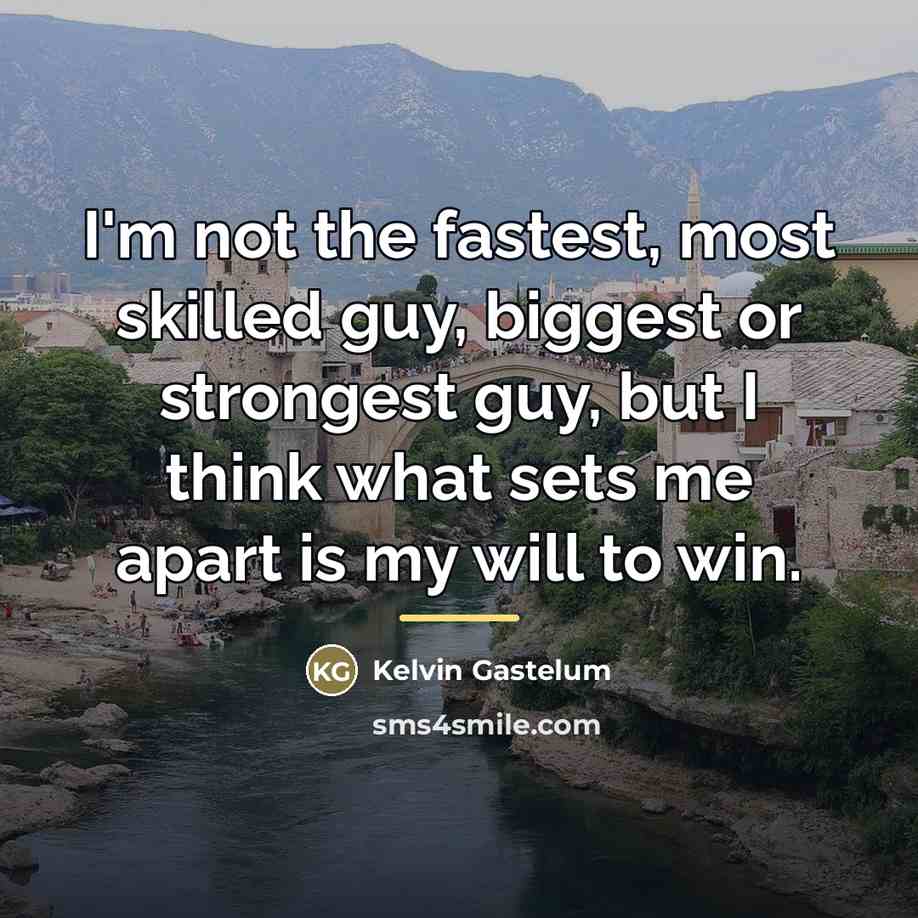 “I'm not the fastest, most skilled guy, biggest or strongest…” quote by Kelvin Gastelum