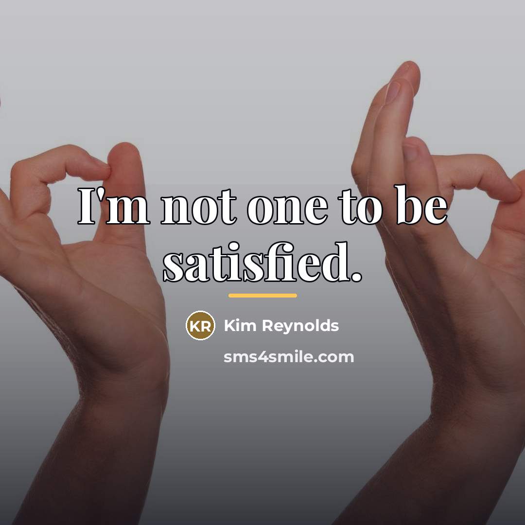 “I'm not one to be satisfied.…” quote by Kim Reynolds