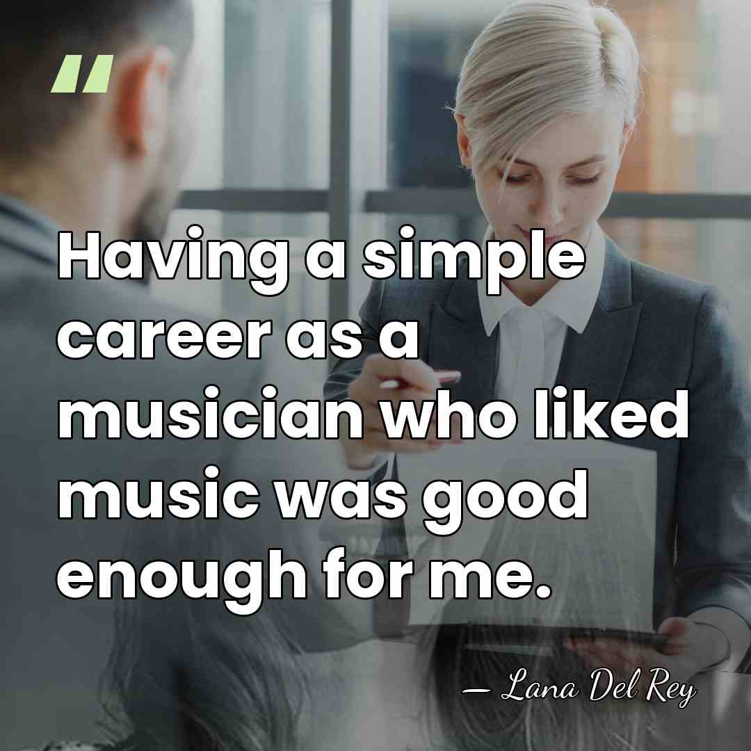 Having a simple career as a musician who liked music was good&hellip; - Lana Del Rey