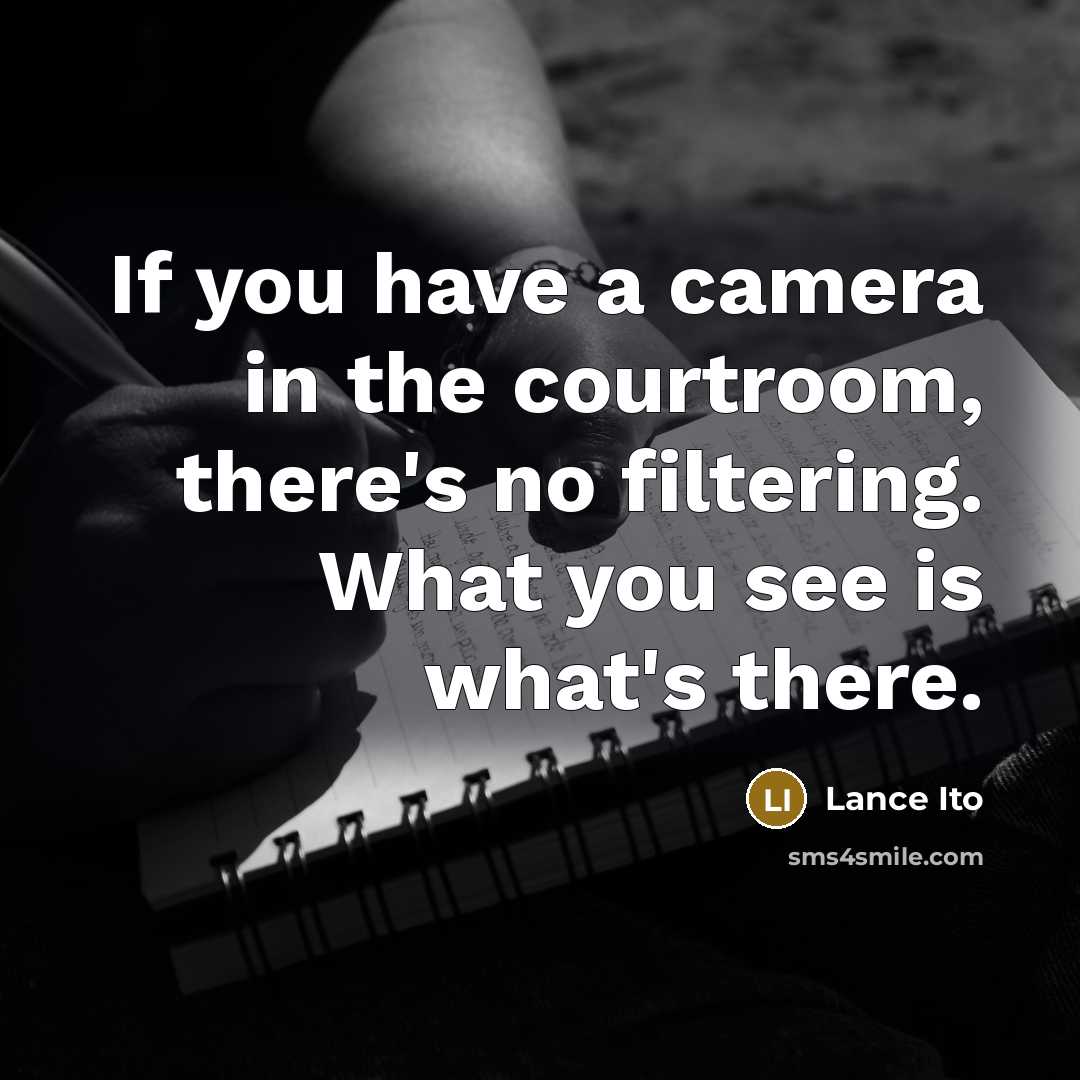 “If you have a camera in the courtroom, there's no filtering. What you see is what's there.” quote by Lance Ito