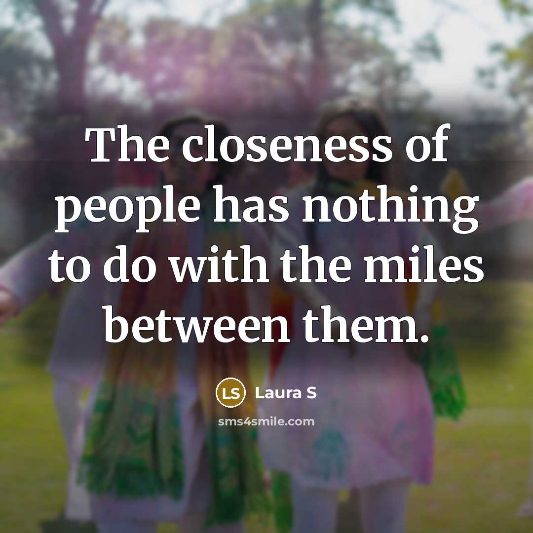 “The closeness of people has nothing to do with the…” quote by Laura S