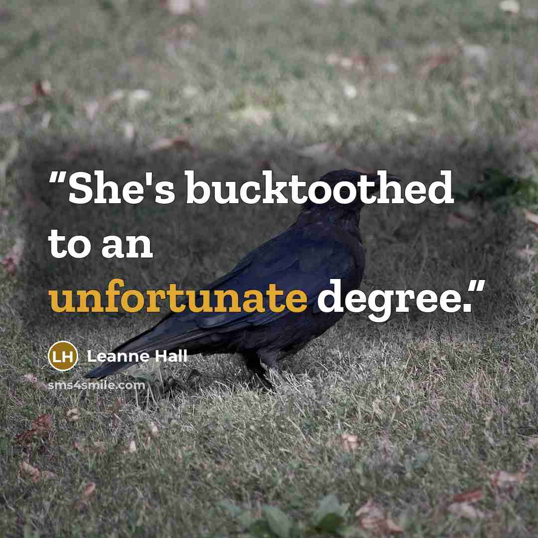 “She's bucktoothed to an unfortunate degree.” quote by Leanne Hall