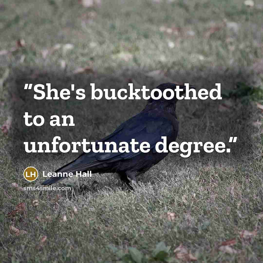“She's bucktoothed to an unfortunate degree.” quote by Leanne Hall