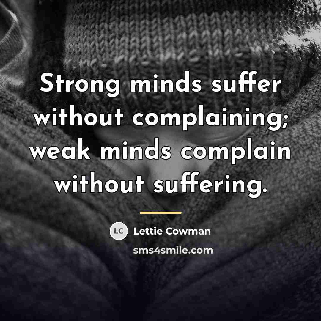 “Strong minds suffer without complaining; weak minds complain without suffering.…” quote by Lettie Cowman
