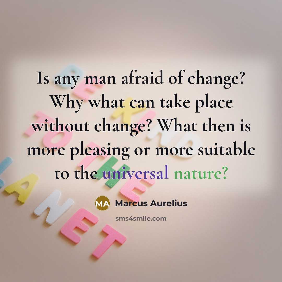“Is any man afraid of change? Why what can take…” quote by Marcus Aurelius