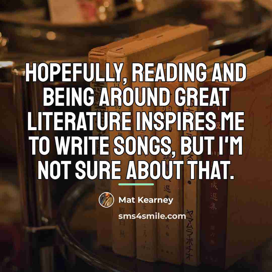 “Hopefully, reading and being around great literature inspires me to…” quote by Mat Kearney