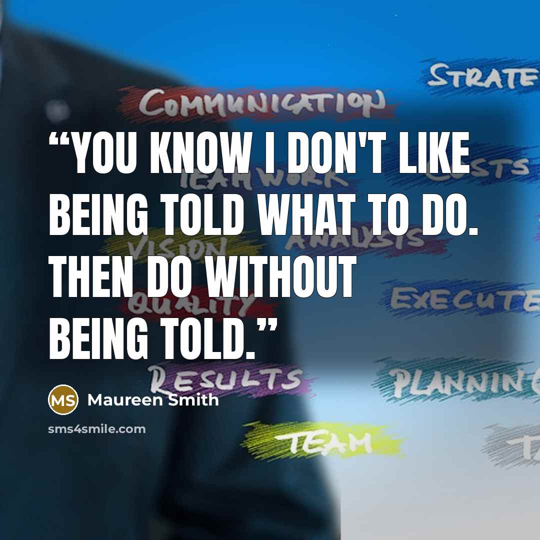 “You know I don't like being told what to do. Then do without being told.” quote by Maureen Smith