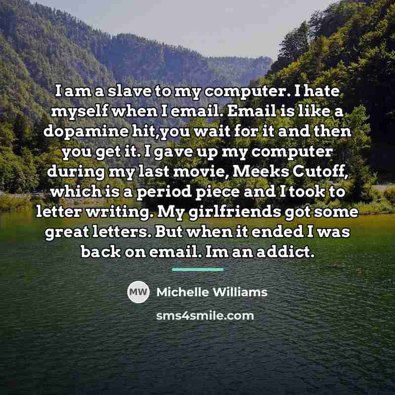 “I am a slave to my computer. I hate myself…” quote by Michelle Williams