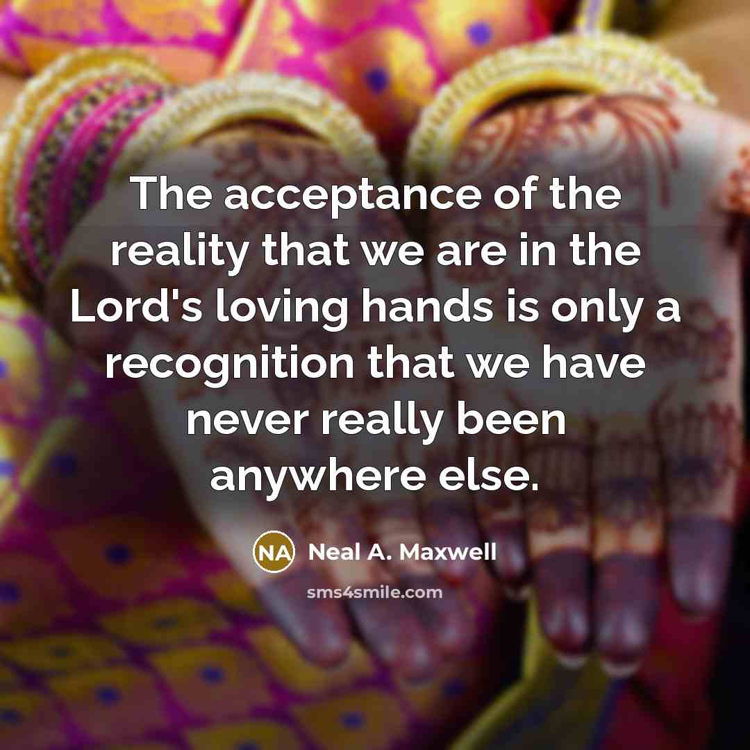 “The acceptance of the reality that we are in the…” quote by Neal A. Maxwell