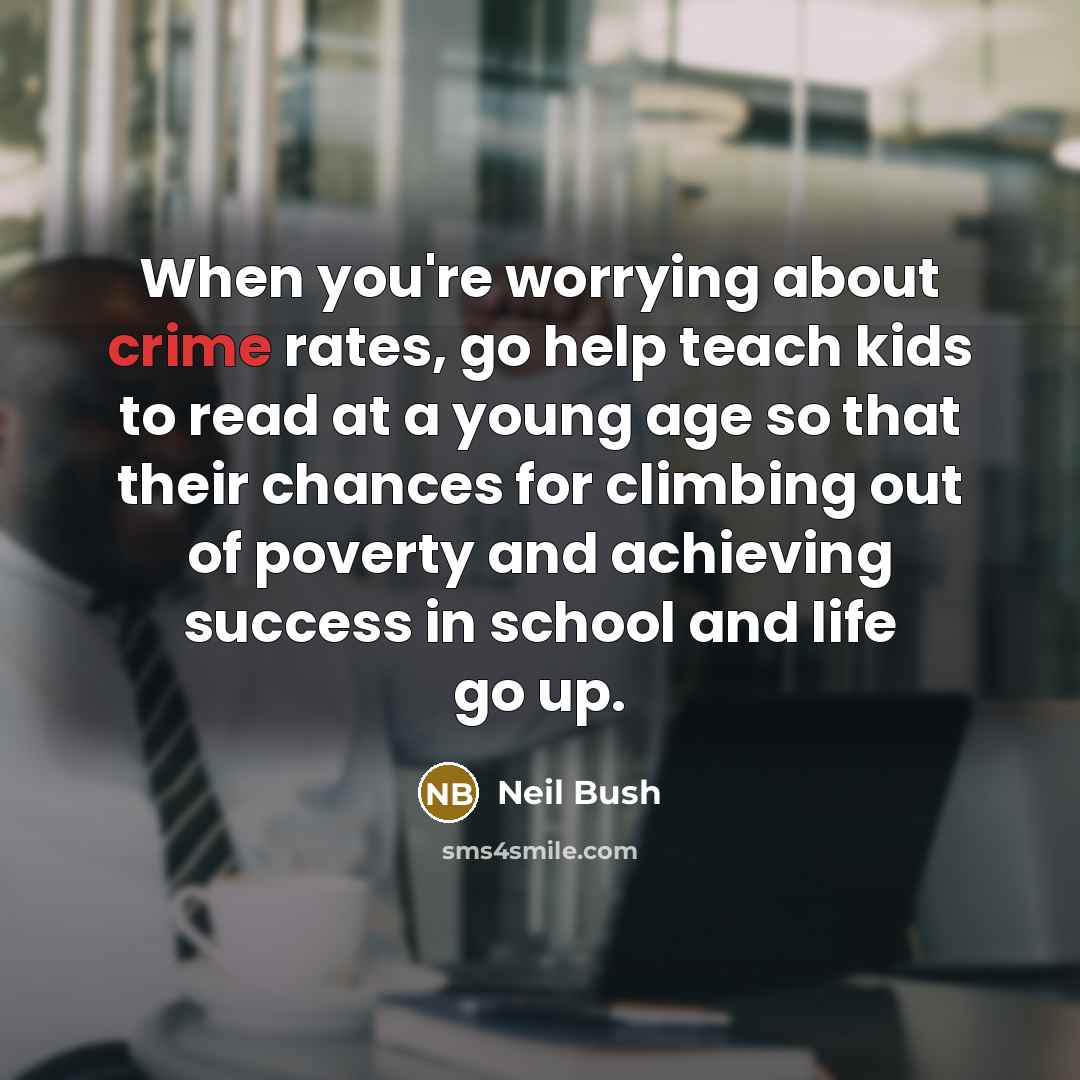 “When you're worrying about crime rates, go help teach kids…” quote by Neil Bush
