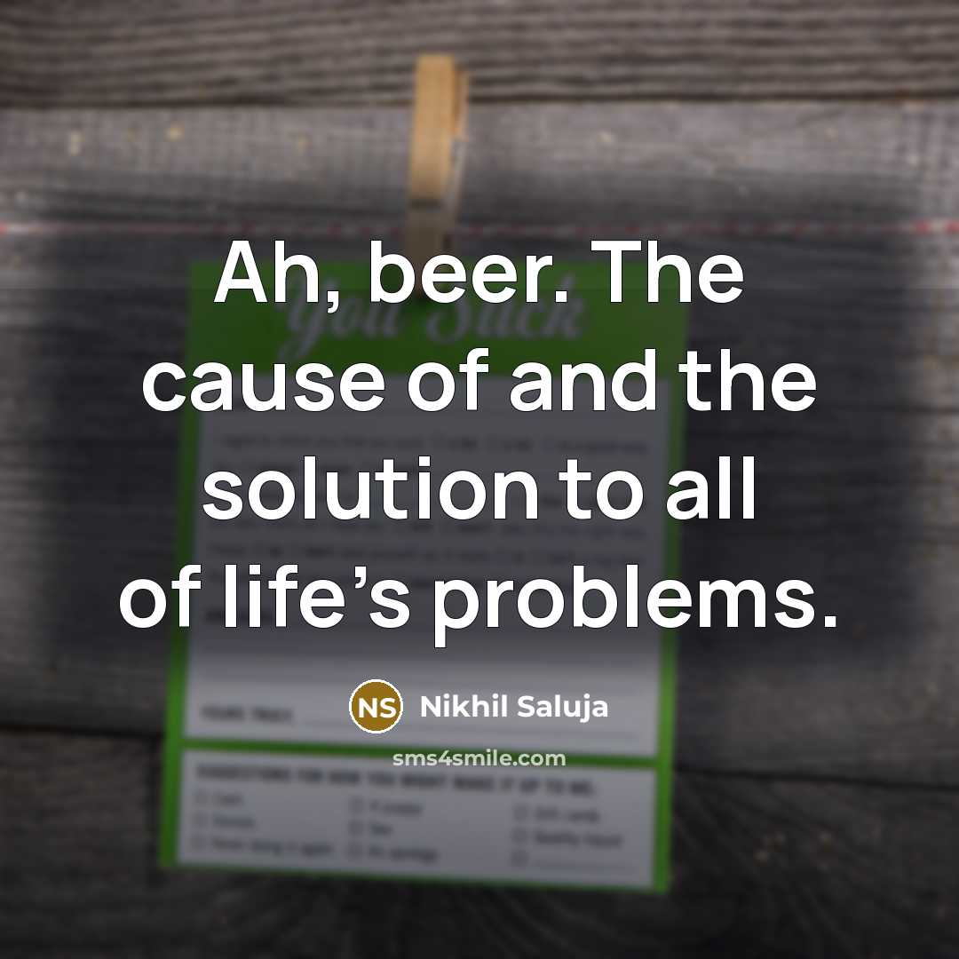 “Ah, beer. The cause of and the solution to all of life's problems.” quote by Nikhil Saluja