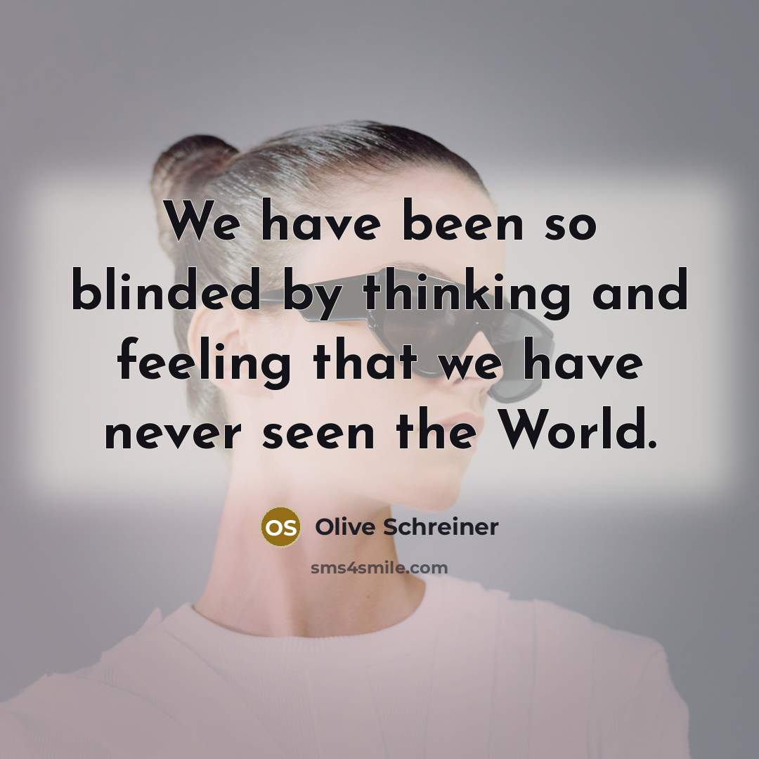 “We have been so blinded by thinking and feeling that…” quote by Olive Schreiner