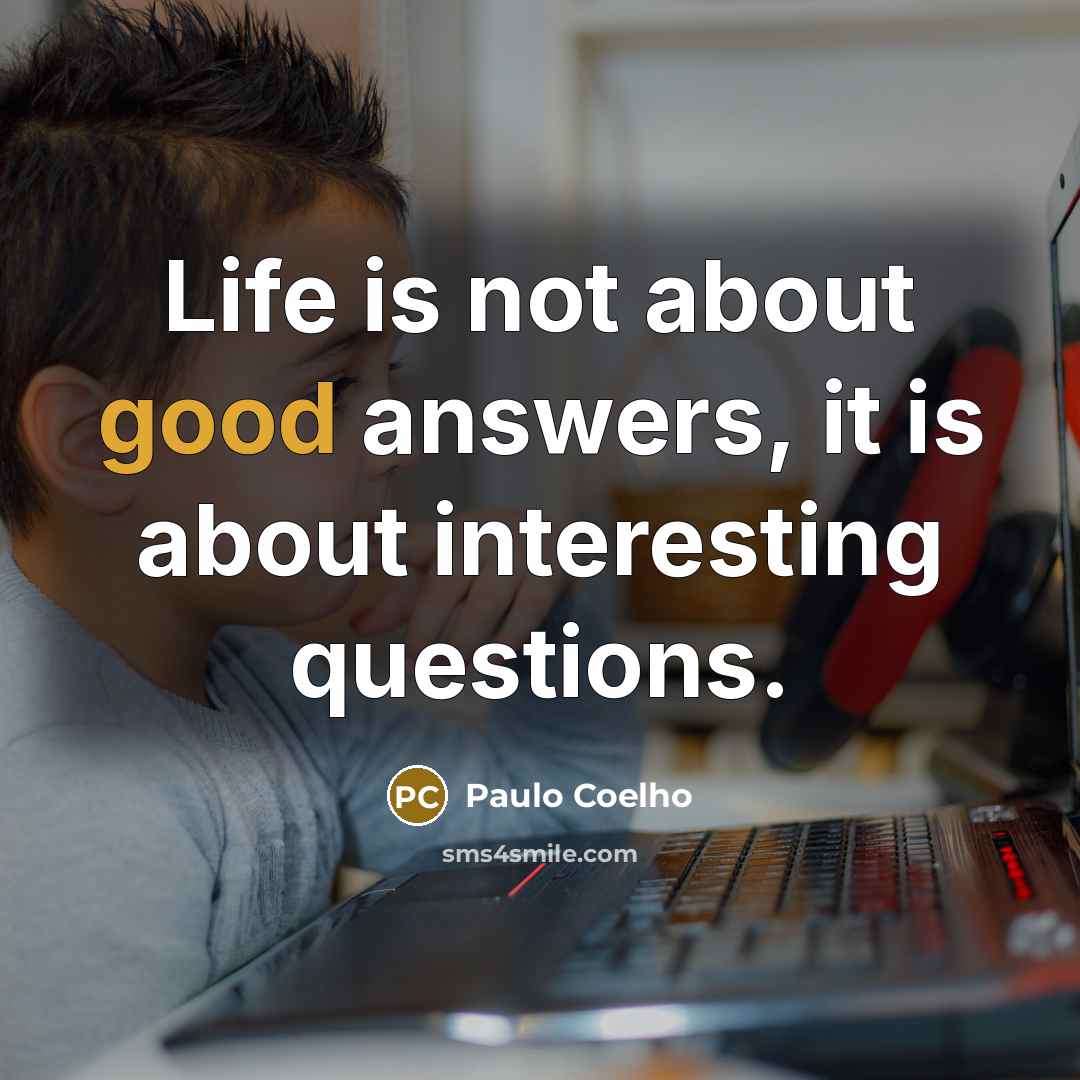 “Life is not about good answers, it is about interesting…” quote by Paulo Coelho