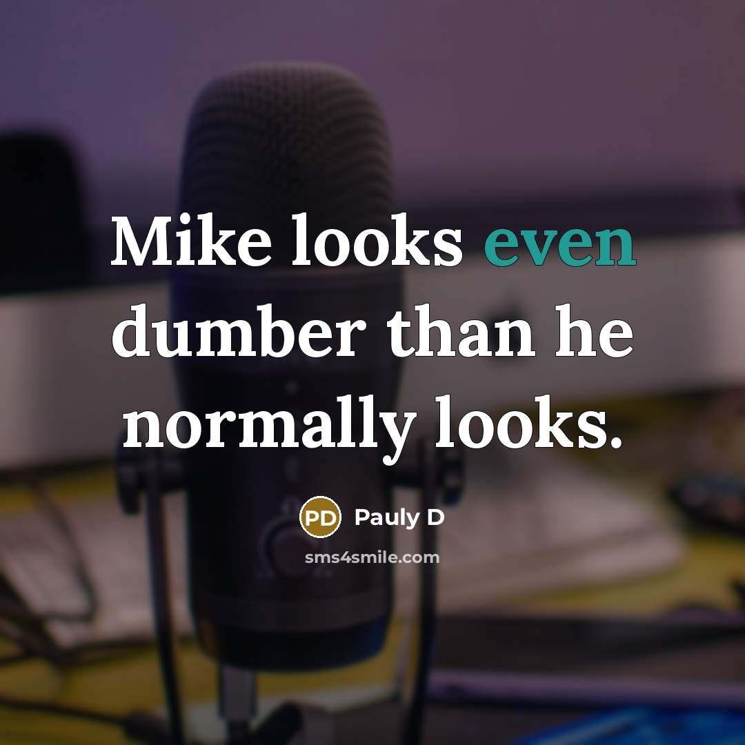 “Mike looks even dumber than he normally looks.…” quote by Pauly D