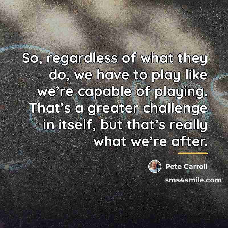 “So, regardless of what they do, we have to play…” quote by Pete Carroll
