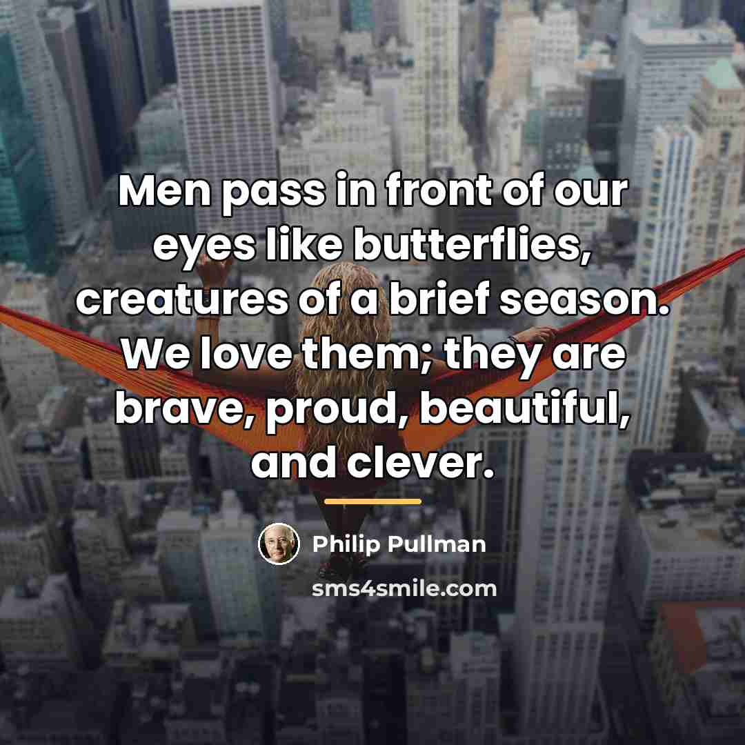 “Men pass in front of our eyes like butterflies, creatures…” quote by Philip Pullman