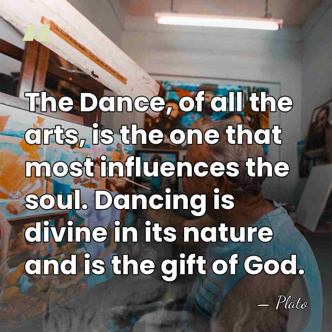 The Dance, of all the arts, is the one that most influences&hellip; - Plato