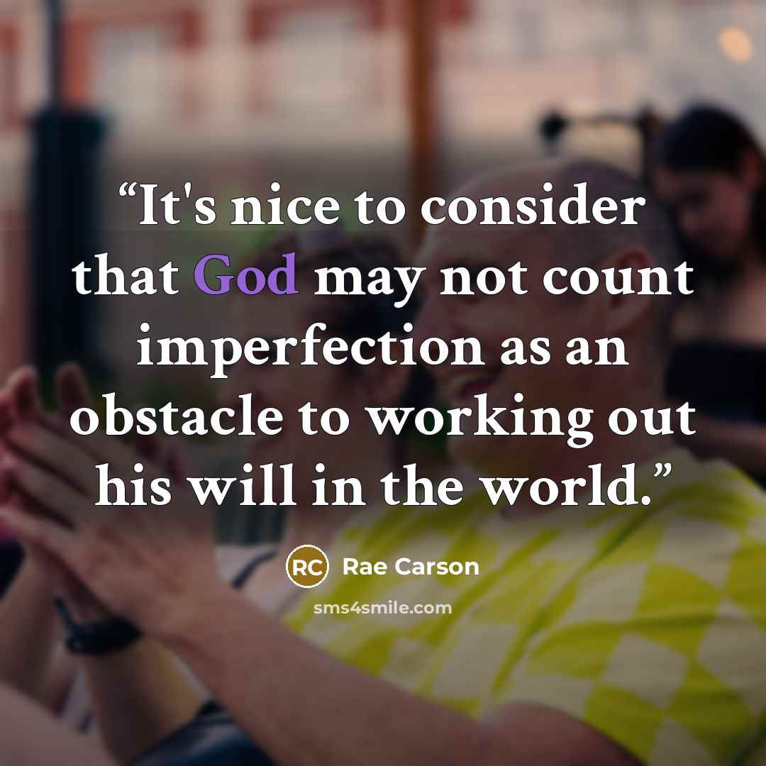 “It's nice to consider that God may not count imperfection as an obstacle to working out his will in the world.” quote by Rae Carson