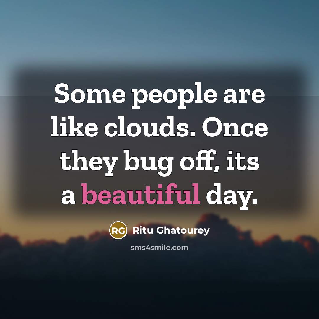 “Some people are like clouds. Once they bug off, its a beautiful day.” quote by Ritu Ghatourey