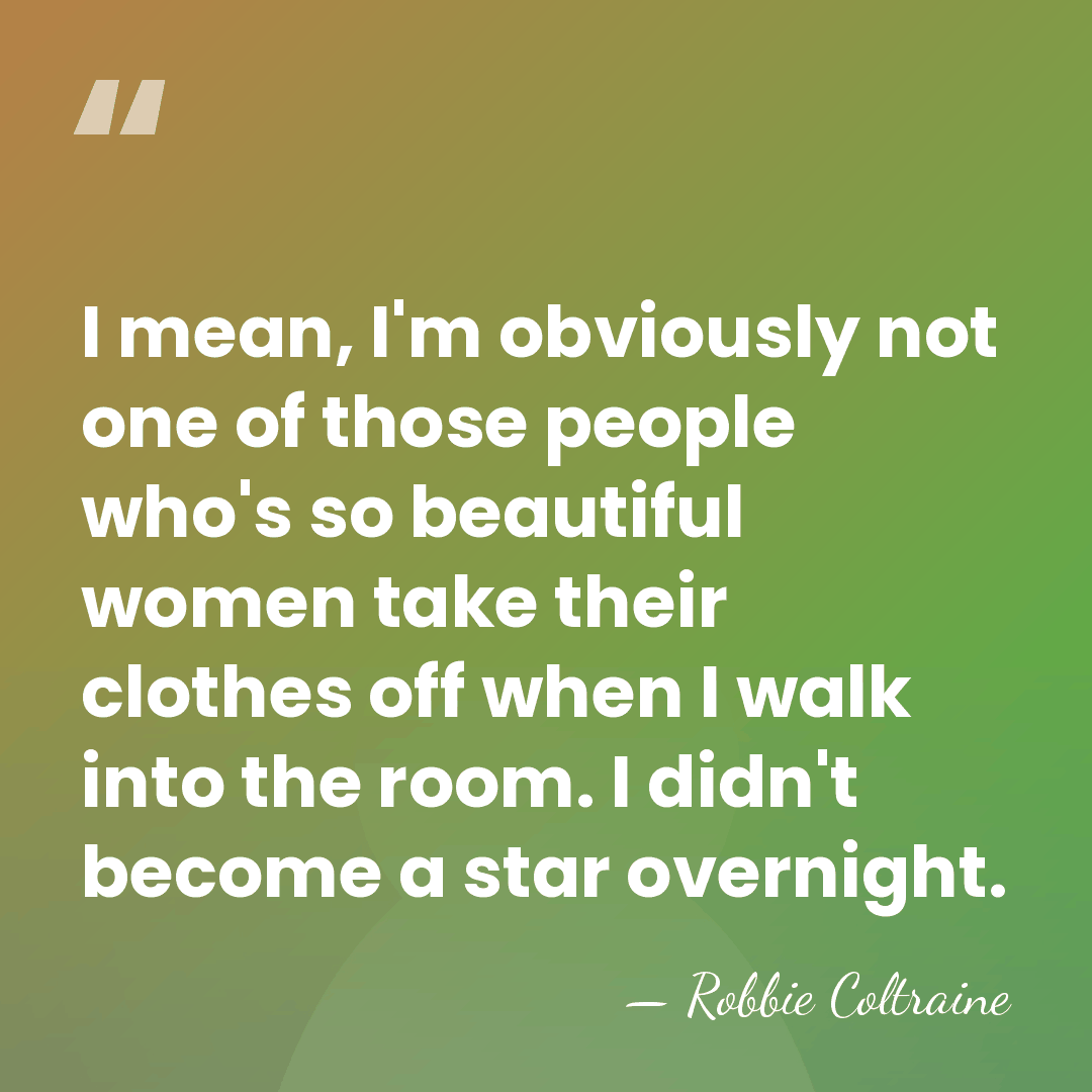I mean, I'm obviously not one of those people who's so beautiful&hellip; - Robbie Coltraine