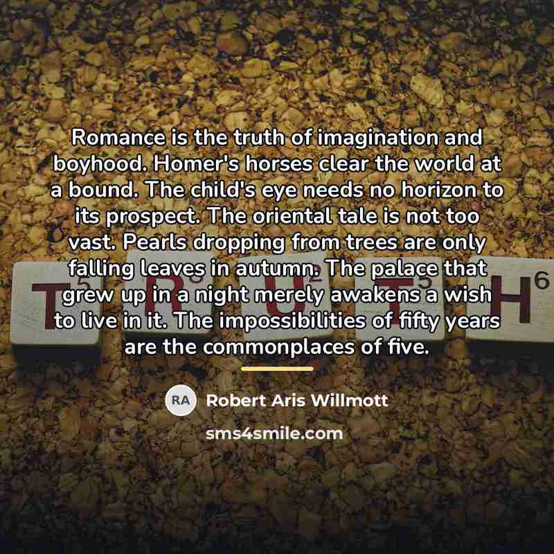 “Romance is the truth of imagination and boyhood. Homer's horses…” quote by Robert Aris Willmott