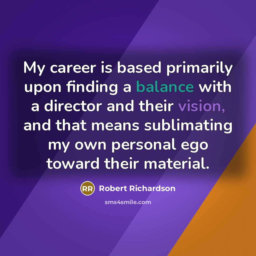 “My career is based primarily upon finding a balance with…” quote by Robert Richardson